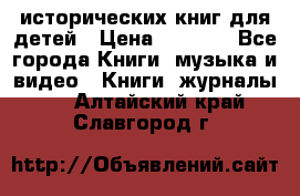 12 исторических книг для детей › Цена ­ 2 000 - Все города Книги, музыка и видео » Книги, журналы   . Алтайский край,Славгород г.